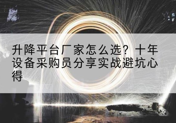 保山升降平台厂家-怎么选？十年设备采购员分享实战避坑心得