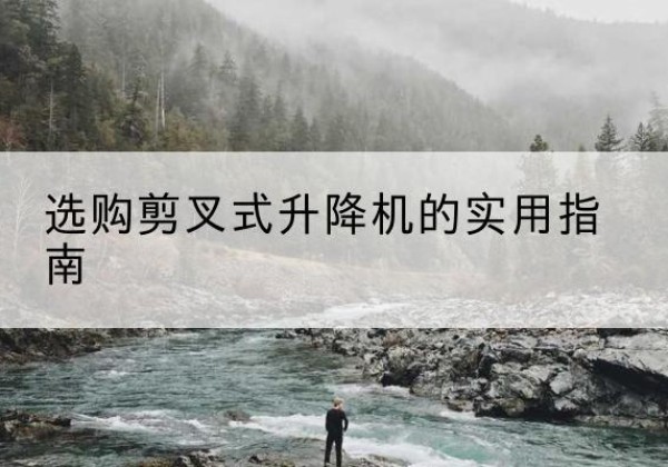 保山剪叉式升降机怎么选-选购剪叉式升降机的实用指南
